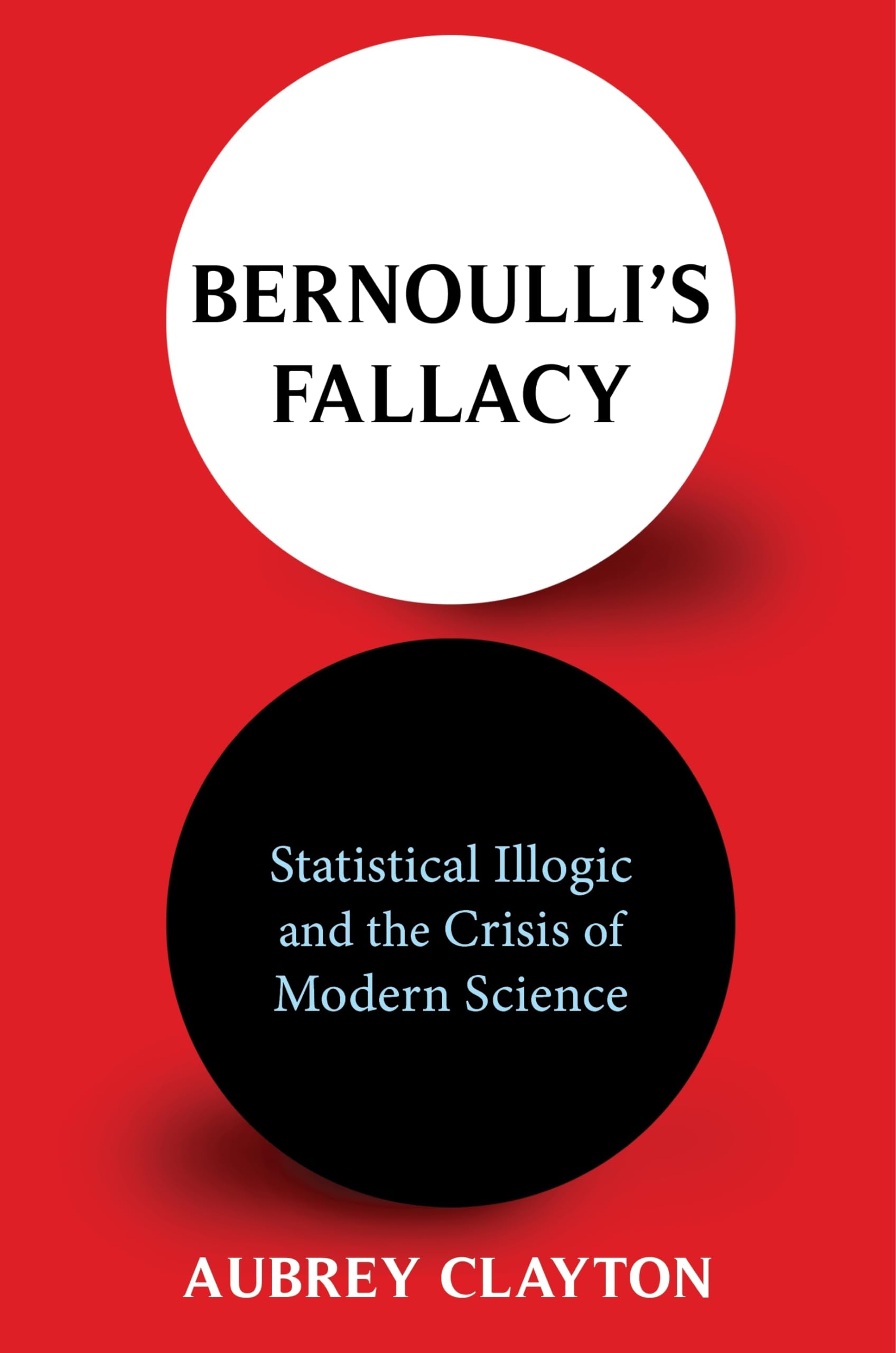 Photo 1 of Bernoulli's Fallacy: Statistical Illogic and the Crisis of Modern Science