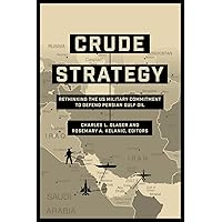 Crude Strategy: Rethinking the US Military Commitment to Defend Persian Gulf Oil