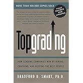 Topgrading: How Leading Companies Win by Hiring, Coaching, and Keeping the Best People, Revised and Updated Edition
