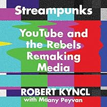 Streampunks: YouTube and the Rebels Remaking Media Streampunks: YouTube and the Rebels Remaking Media