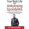 Your Best Life with Ankylosing Spondylitis: Drastically Reduce Pain and Stiffness, Conquer Anxiety, Improve Digestive Health, and Overcome Chronic Fatigue