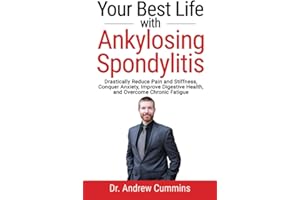 Your Best Life with Ankylosing Spondylitis: Drastically Reduce Pain and Stiffness, Conquer Anxiety, Improve Digestive Health,