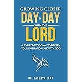 Growing Closer Day By Day With The Lord: A 30-Day Devotional To Deepen Your Faith And Walk With God