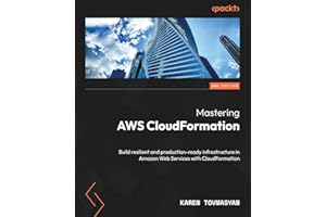 Mastering AWS CloudFormation: Build resilient and production-ready infrastructure in Amazon Web Services with CloudFormation