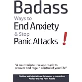 Badass Ways to End Anxiety &amp; Stop Panic Attacks! - A counterintuitive approach to recover and regain control of your life.: Die-Hard and Science-Based ... recover from Anxiety and Stop Panic Attacks