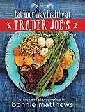 The Eat Your Way Healthy at Trader Joe's Cookbook: Over 75 Easy, Delicious Recipes for Every Meal