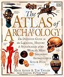 Atlas of Archaeology: The Definitive Guide to the Location, History and Significance of the World's by