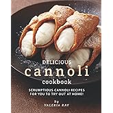 Delicious Cannoli Cookbook: Scrumptious Cannoli Recipes for You to Try Out at Home!