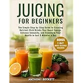 Juicing for Beginners: The Simple Step-by-Step Guide to Creating Nutrient-Rich Drinks That Boost Energy, Enhance Immunity, and Transform Your Health in Just 5 Minutes a Day