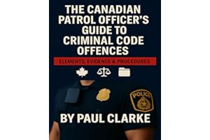 The Canadian Patrol Officer’s Guide to Criminal Code Offences: Elements, Evidence & Procedures: Police, Offence Elements, Inv