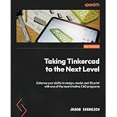 Taking Tinkercad to the Next Level: Enhance your ability to design, model, and 3D print with one of the most intuitive CAD programs