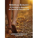 Spiritual Ecology: 10 Practices to Reawaken the Sacred in Everyday Life