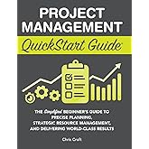 Project Management QuickStart Guide: The Simplified Beginner's Guide to Precise Planning, Strategic Resource Management, and Delivering World Class Results