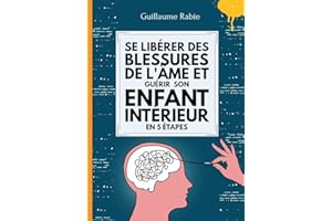 Se Libérer Des Blessures De L'âme Et Guérir Son Enfant Intérieur En 5 Etapes (French Edition)