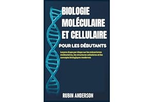 BIOLOGIE MOLÉCULAIRE ET CELLULAIRE POUR LES DÉBUTANTS: Leçons étape par étape sur les mécanismes moléculaires, les structures