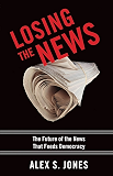 Losing the News: The Future of the News That Feeds Democracy (Institutions of American Democracy)
