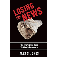Losing the News: The Future of the News That Feeds Democracy (Institutions of American Democracy) book cover