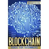 BLOCKCHAIN: The Complete Guide For Beginners (Bitcoin, Cryptocurrency, Ethereum, Smart Contracts, Mining And All That You Want To Know About Blockchain Technology)