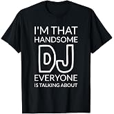 I'm that Handsome DJ Everyone is Talking About T-Shirt