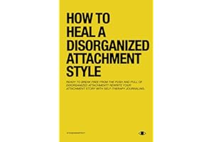 How To Heal A Disorganized Attachment Style: A Comprehensive Guide to Shifting Towards a Secure Attachment