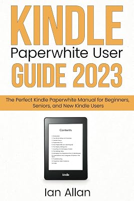 Kindle Paperwhite User Guide 2023: The Perfect Kindle Paperwhite Manual for Beginners, Seniors, and New Kindle Users