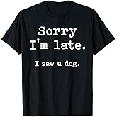 Sorry I'm Late I Saw a Dog T-Shirt