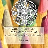 Colour Me Zen: Mayan Mandalas: Adult Colouring for Relaxation (Volume 4)