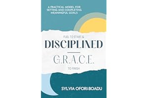 Fuel to Start and Disciplined-G.R.A.C.E. to Finish: A Practical Model for Setting and Completing Meaningful Goals