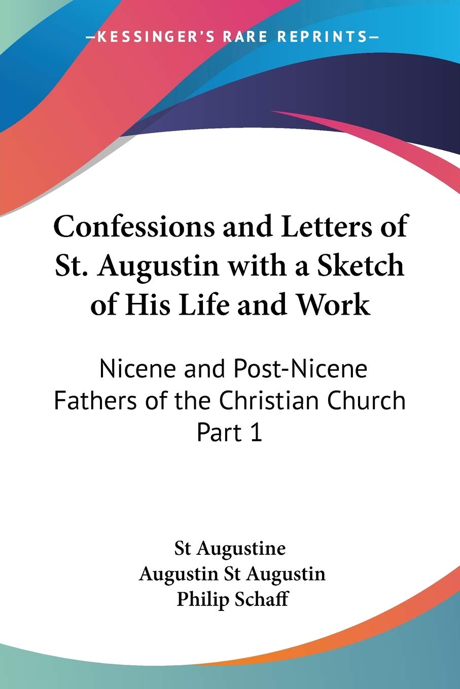 Confessions And Letters Of St Augustin With A Sketch Of His Life And Work Nicene And Post Nicene Fathers Of The Christian Church Part 1 St Augustine St Augustin Augustin Schaff Philip