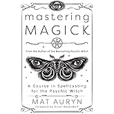 Mastering Magick: A Course in Spellcasting for the Psychic Witch (Mat Auryn's Psychic Witch, 2)