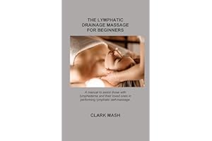 THE LYMPHATIC DRAINAGE MASSAGE FOR BEGINNERS: A manual to assist those with lymphedema and their loved ones in performing lym