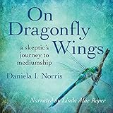 On Dragonfly Wings: A Skeptic's Journey to Mediumship by 
