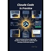 Claude Code in Practice: Build AI-Assisted Software Engineering Workflows, Coding Agents, and Real-World Developer Automation Systems