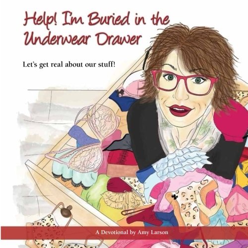 Help! I'm Buried in the Underwear Drawer: Let's get real about our stuff, Devotional