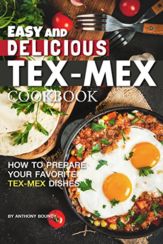 Easy and Delicious Tex-Mex Cookbook: How to Prepare Your Favorite Tex-Mex Dishes