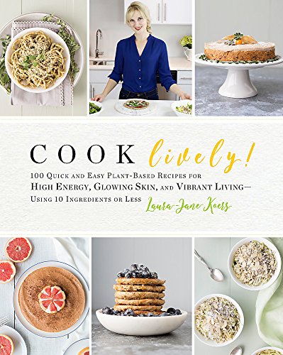 Cook Lively!: 100 Quick and Easy Plant-Based Recipes for High Energy, Glowing Skin, and Vibrant Living-Using 10 Ingredients or Less by Laura-Jane Koers