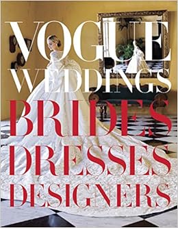 Vogue Weddings: Brides, Dresses, Designers Vogue Weddings: Brides, Dresses, Designers