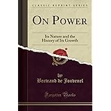 On Power: Its Nature and the History of Its Growth (Classic Reprint)