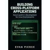 Building Cross-Platform Applications: Core C and C++ Development for Linux Environments (Practical Application Engineering for Linux)