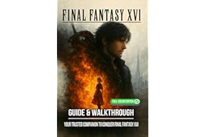 Final Fantasy XVI Complete Guide & Walkthrough : Comprehensive Coverage of All Main Quests, Side Missions, Boss Battles, Eikonic Abilities, Collectibles, Crafting, and Exploration Tips
