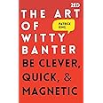 The Art of Witty Banter: Be Clever, Quick, & Magnetic