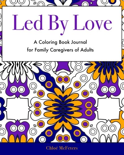 Led By Love: A Coloring Book Journal for Family Caregivers of Adults by Chloe McFeters