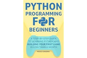 Python Programming for Beginners: A Step-by-Step Guide to Learning Python and Building Your First Game in Less Than A Month