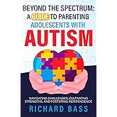 Beyond the Spectrum: A Guide to Parenting Adolescents With Autism: Navigating Challenges, Cultivating Strengths, and Fostering Independence (Successful Parenting)