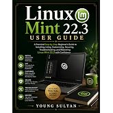 Linux Mint 22.3 User Guide: A Practical Step-by-Step Beginner's Guide to Installing, Using, Customizing, Securing, Troubleshooting, and Mastering Linux Mint 22.3 with Confidence