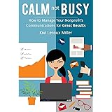 CALM not BUSY: How to Manage Your Nonprofit's Communications for Great Results