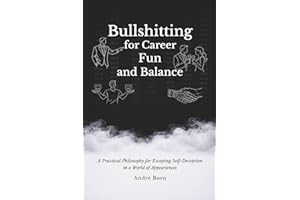 Bullshitting for Career, Fun, and Balance: A Practical Philosophy for Escaping Self-Deception in a World of Appearances