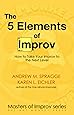 The 5 Elements of Improv: How to Take Your Improv to the Next Level (Masters of Improv) (Volume 1)