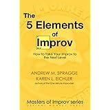 The 5 Elements of Improv: How to Take Your Improv to the Next Level (Masters of Improv) (Volume 1)