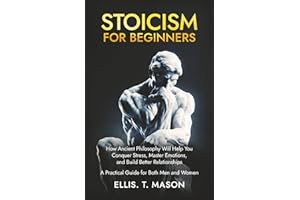 Stoicism for Beginners: How Ancient Philosophy Will Help You Conquer Stress, Master Emotions, and Build Better Relationships — A Practical Guide for Both Men and Women